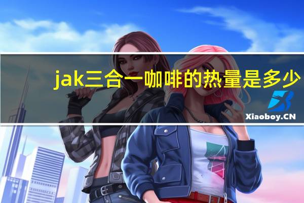 jak 三合一咖啡的热量是多少