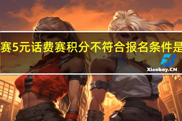 jj比赛5元话费赛积分不符合报名条件是什么意思