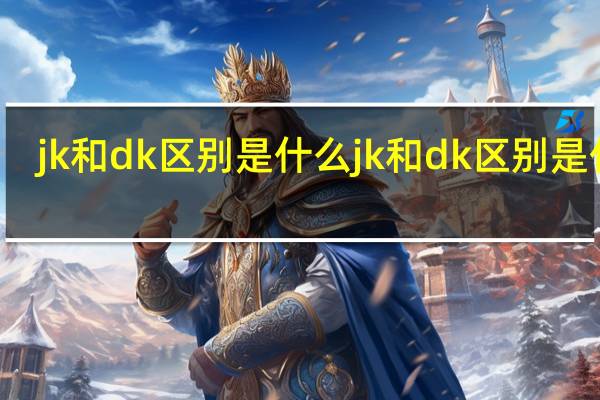 jk和dk区别是什么 jk和dk区别是什么