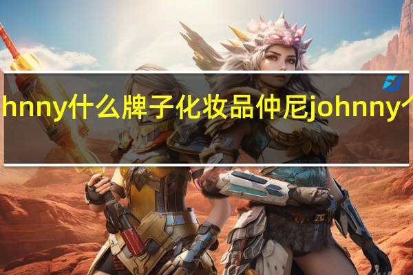 johnny什么牌子化妆品 仲尼johnny个人资料
