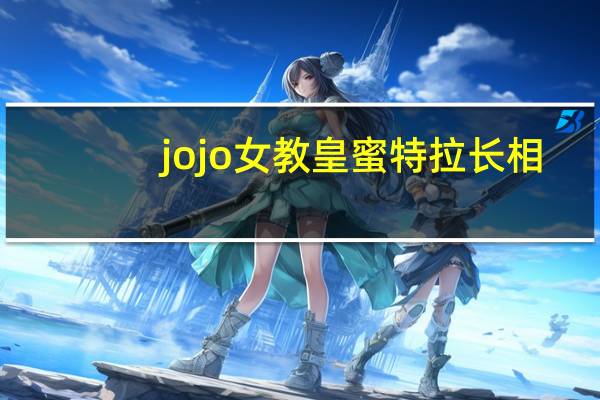 jojo女教皇蜜特拉长相（jojo女教皇）