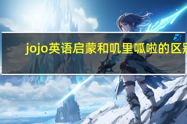 jojo英语启蒙和叽里呱啦的区别