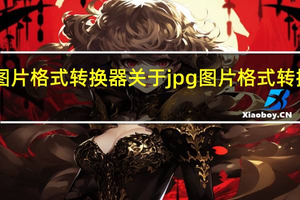 jpg图片格式转换器 关于jpg图片格式转换器的介绍