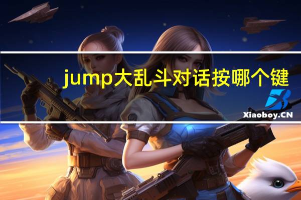 jump大乱斗对话按哪个键