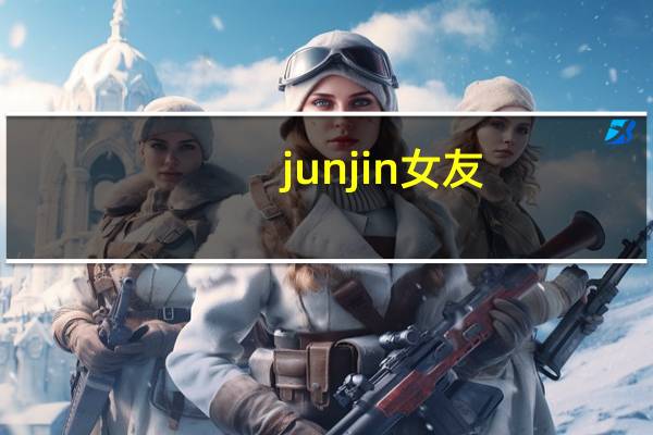 junjin女友（关于junjin女友的介绍）