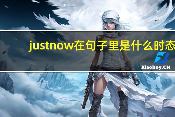 justnow在句子里是什么时态