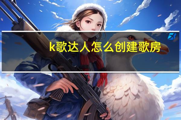 k歌达人怎么创建歌房（k歌达人）