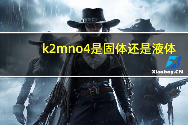k2mno4是固体还是液体（k2mno4）