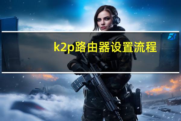 k2p路由器设置流程（k2p路由器设置）