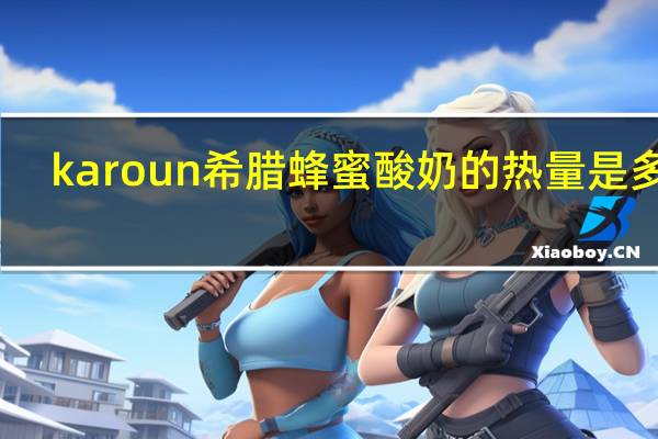 karoun 希腊蜂蜜酸奶的热量是多少