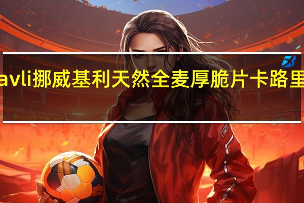 kavli 挪威基利 天然全麦厚脆片卡路里是多少