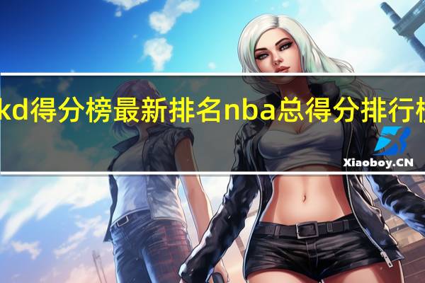 kd得分榜最新排名 nba总得分排行榜最新