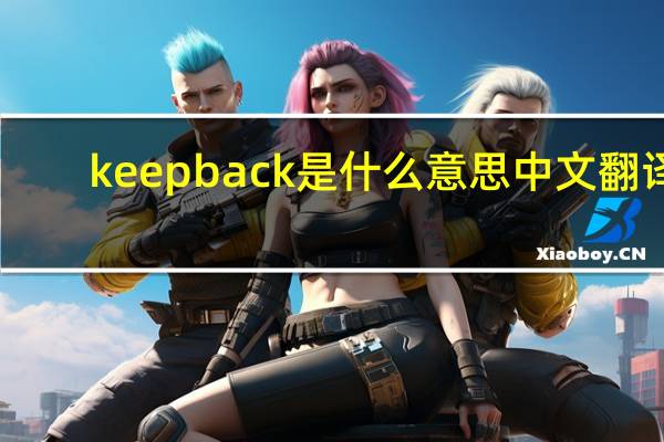 keep back是什么意思中文翻译