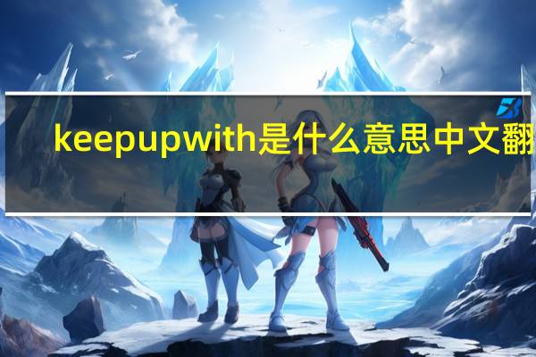 keep up with是什么意思中文翻译