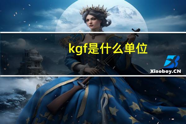 kgf是什么单位?与kg有什么关系（kgf是什么单位转化kg）