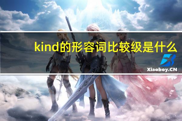 kind的形容词比较级是什么