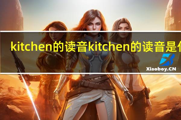 kitchen的读音kitchen的读音是什么