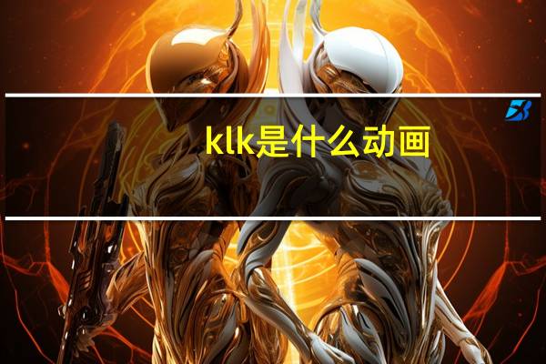 klk是什么动画（klk）