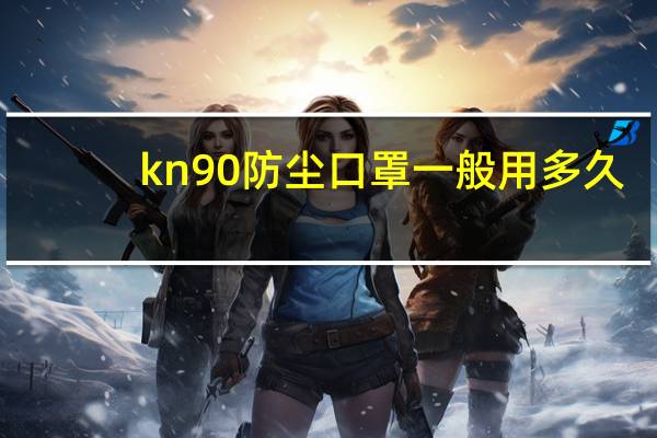 kn90防尘口罩一般用多久