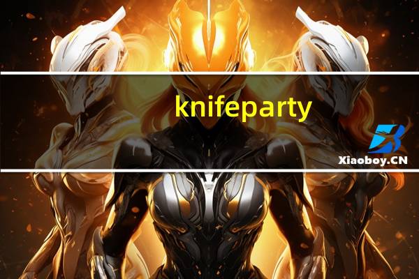 knifeparty（关于knifeparty的介绍）