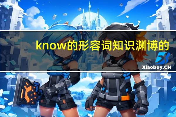 know的形容词知识渊博的