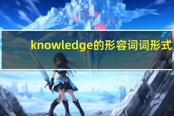 knowledge的形容词词形式