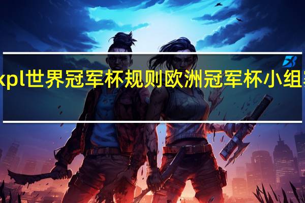 kpl世界冠军杯规则 欧洲冠军杯小组赛规则