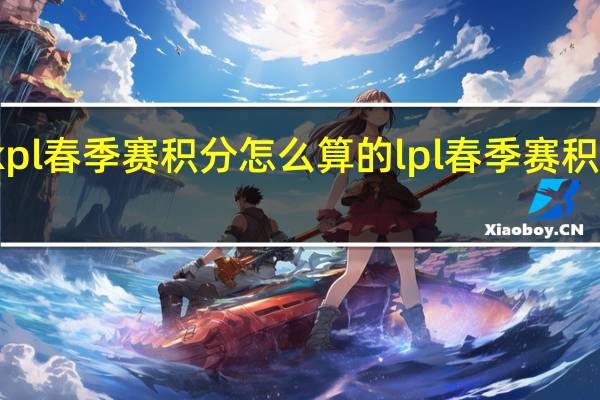 kpl春季赛积分怎么算的 lpl春季赛积分排名