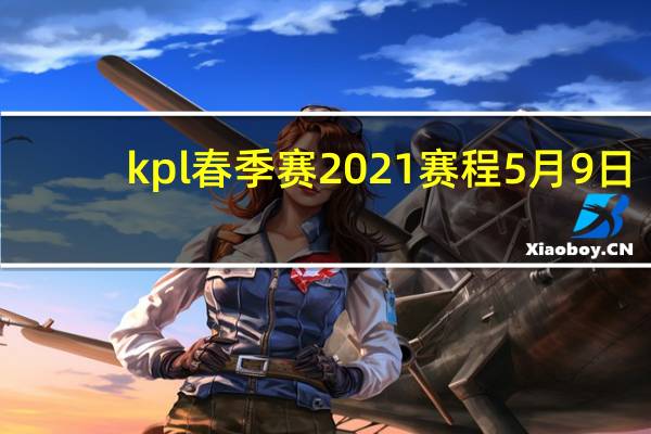 kpl春季赛2021赛程5月9日（kpl春季赛2021赛程）