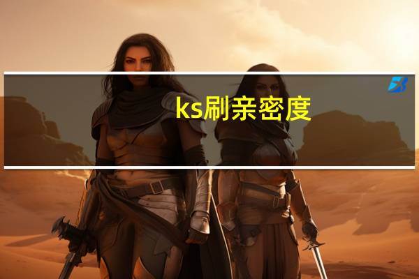 ks刷亲密度 - 便宜刷快手双击网址