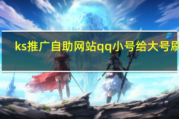 ks推广自助网站qq小号给大号刷赞(qq代刷推广网站)