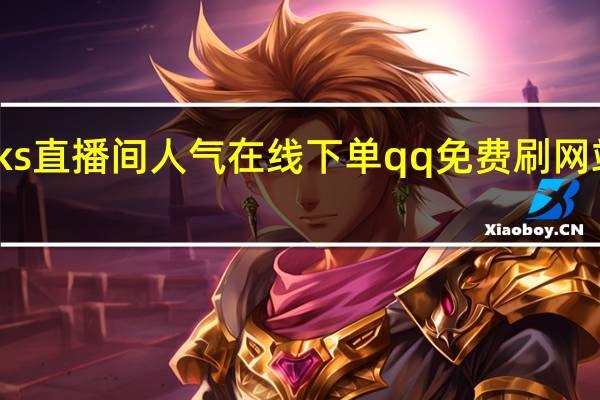 ks直播间人气在线下单qq免费刷网站免费(kk直播刷币软件下载)