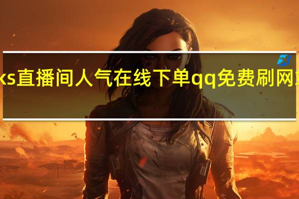 ks直播间人气在线下单qq免费刷网站免费(kk直播刷币软件下载)