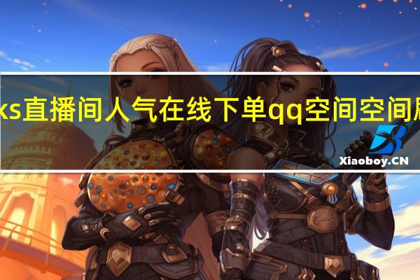 ks直播间人气在线下单qq空间空间刷人气(qq空间直播提成多少)