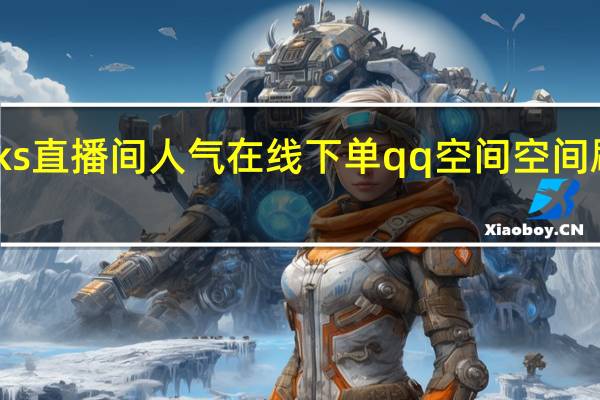 ks直播间人气在线下单qq空间空间刷人气(qq空间直播提成多少)