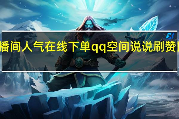 ks直播间人气在线下单qq空间说说刷赞网站在线刷