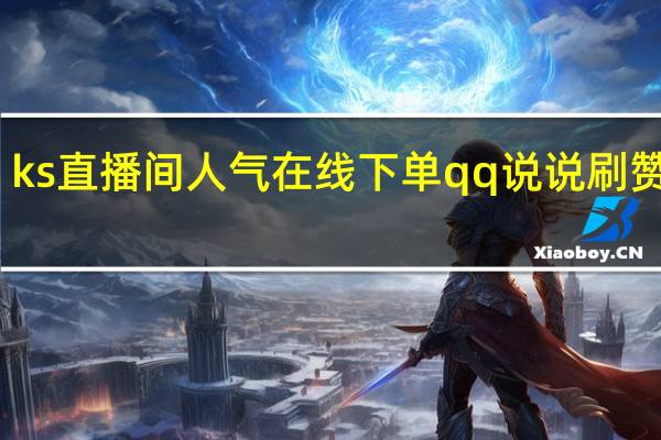 ks直播间人气在线下单qq说说刷赞评论