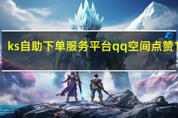 ks自助下单服务平台qq空间点赞10个
