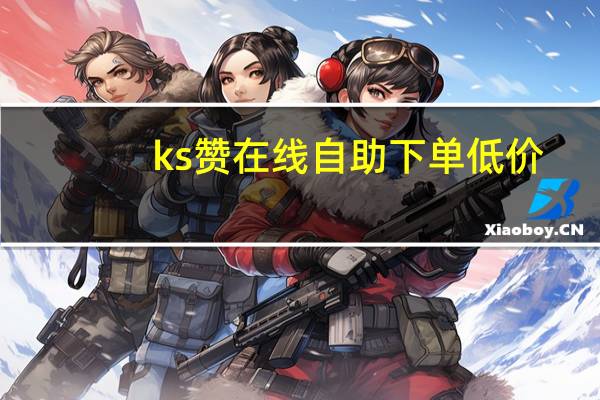 ks赞在线自助下单低价 - 24小时自动下单最低价_专业点赞团队