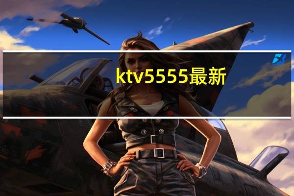 ktv5555最新（ktv5555在线观看）