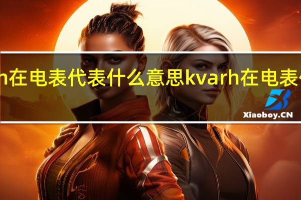 kvarh在电表代表什么意思 kvarh在电表代表的意思