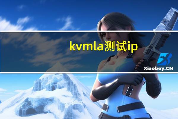 kvmla测试ip（kvmla）