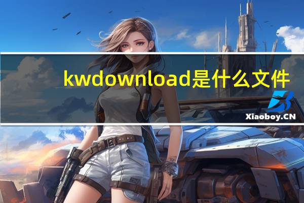 kwdownload是什么文件（kwdownload是什么文件夹）