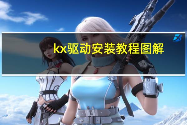kx驱动安装教程图解(kx驱动安装教程)