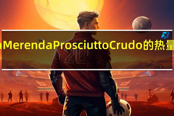 la Merenda Prosciutto Crudo的热量是多少