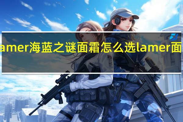 la mer海蓝之谜面霜怎么选 lamer面霜价格