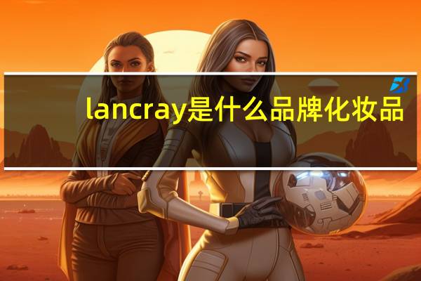 lancray是什么品牌化妆品（lancraft）