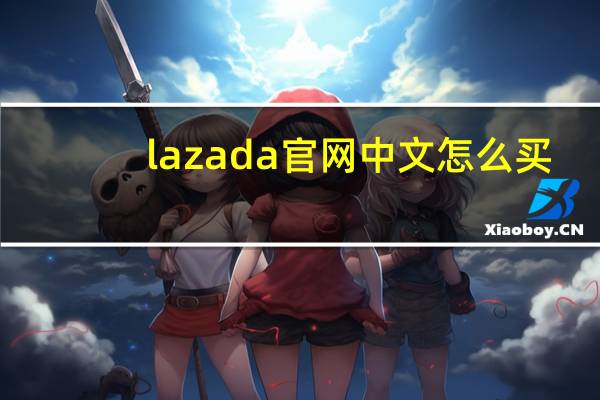 lazada官网中文怎么买（lazada官网中文）