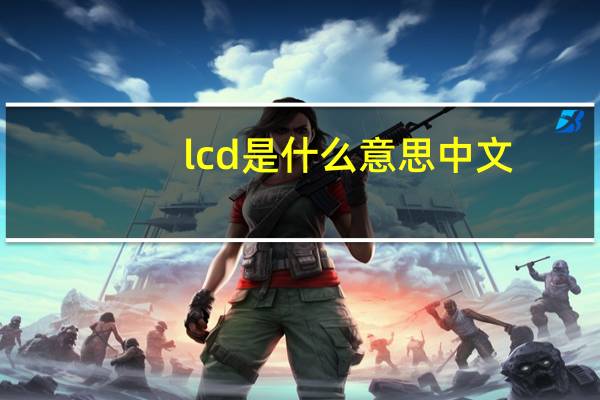 lcd是什么意思中文（lcd是什么）