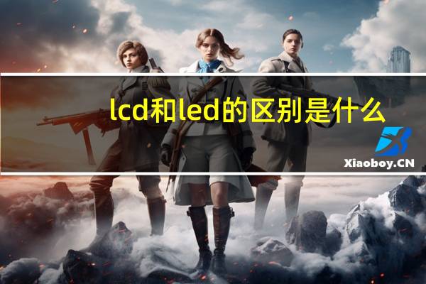 lcd和led的区别是什么